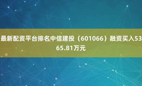最新配资平台排名中信建投（601066）融资买入5365.81万元
