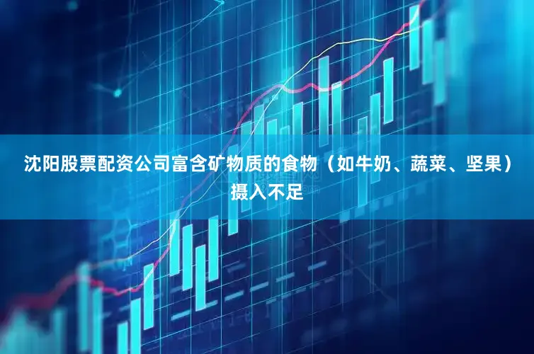 沈阳股票配资公司富含矿物质的食物（如牛奶、蔬菜、坚果）摄入不足