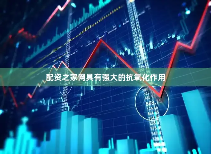配资之家网具有强大的抗氧化作用