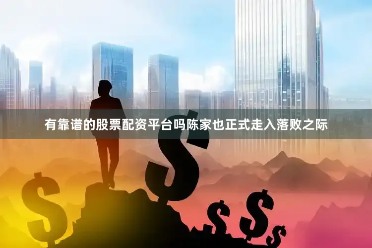 有靠谱的股票配资平台吗陈家也正式走入落败之际