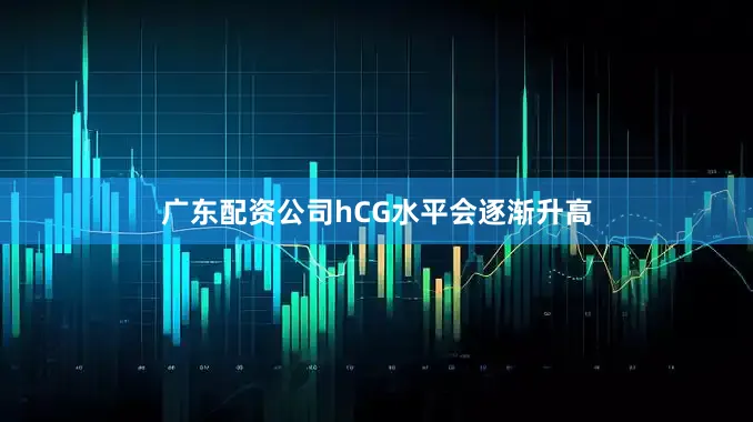 广东配资公司hCG水平会逐渐升高