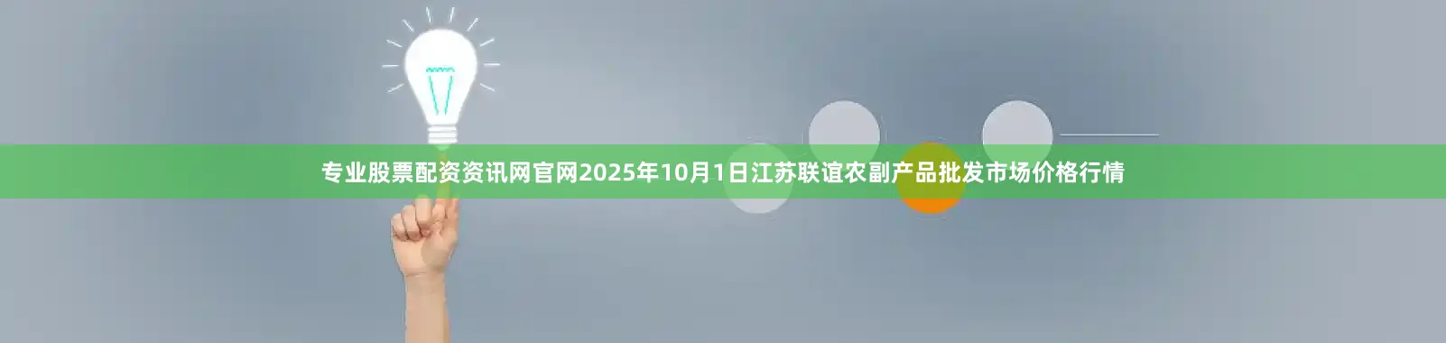 专业股票配资资讯网官网2025年10月1日江苏联谊农副产品批发市场价格行情