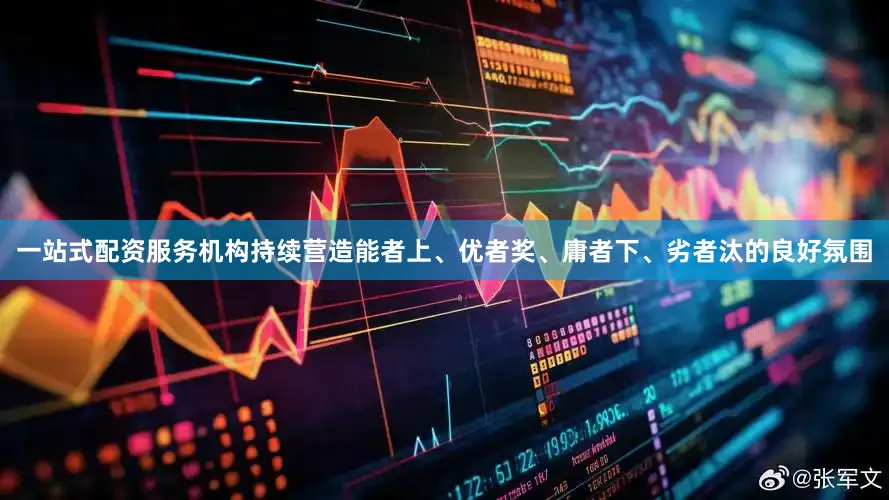 一站式配资服务机构持续营造能者上、优者奖、庸者下、劣者汰的良好氛围
