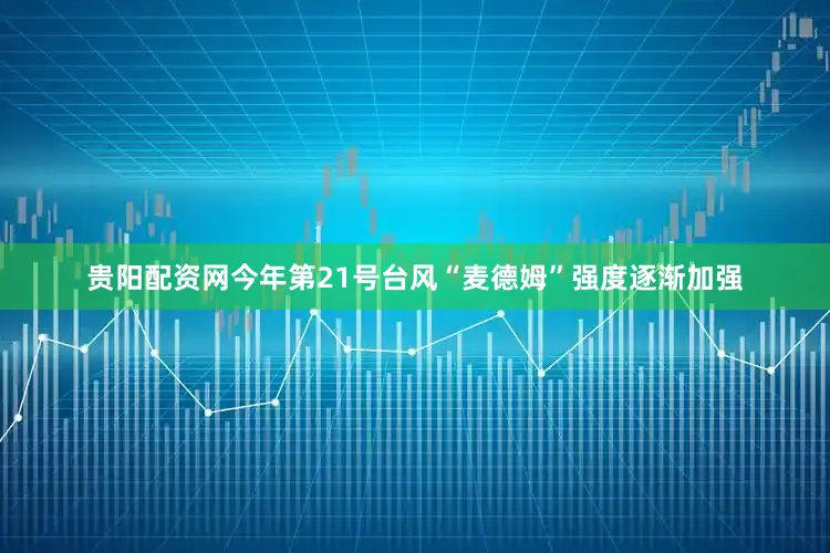 贵阳配资网今年第21号台风“麦德姆”强度逐渐加强
