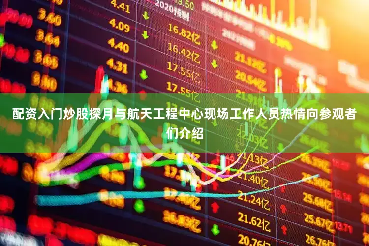 配资入门炒股探月与航天工程中心现场工作人员热情向参观者们介绍