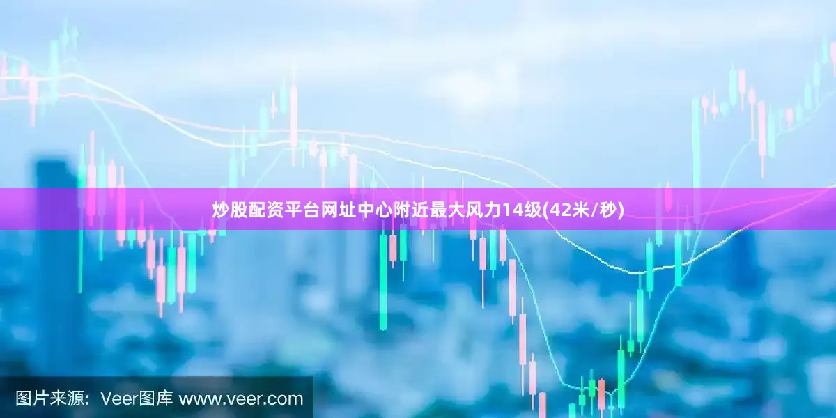 炒股配资平台网址中心附近最大风力14级(42米/秒)