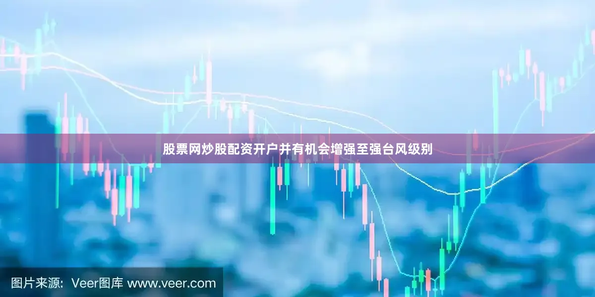 股票网炒股配资开户并有机会增强至强台风级别