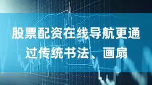 股票配资在线导航更通过传统书法、画扇