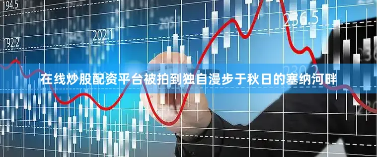 在线炒股配资平台被拍到独自漫步于秋日的塞纳河畔