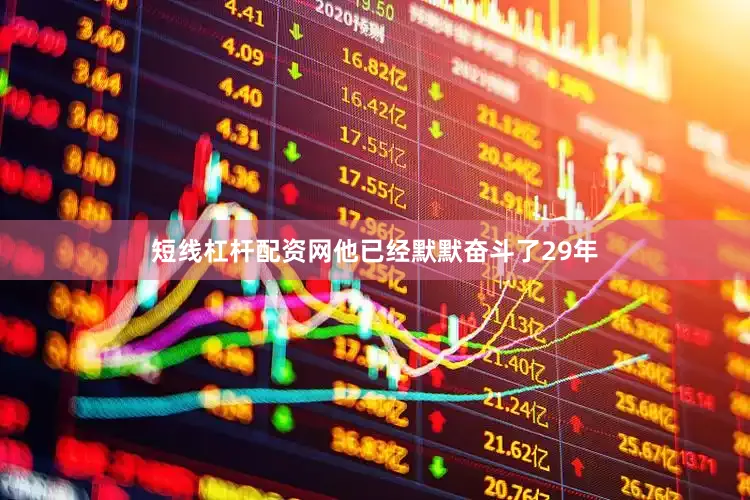 短线杠杆配资网他已经默默奋斗了29年