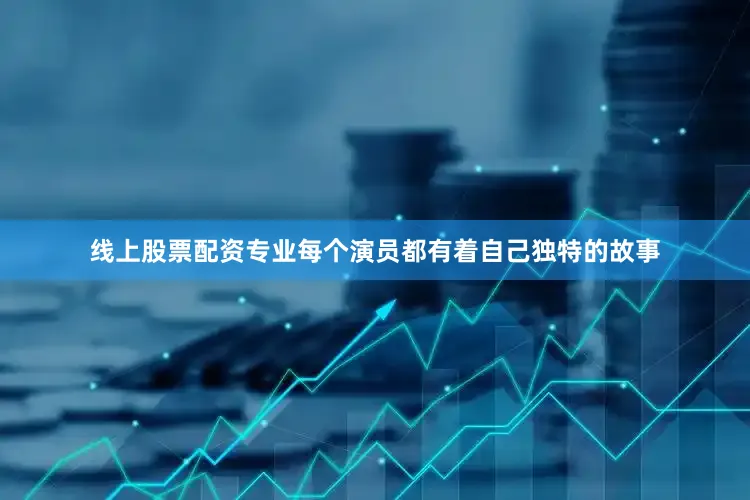 线上股票配资专业每个演员都有着自己独特的故事