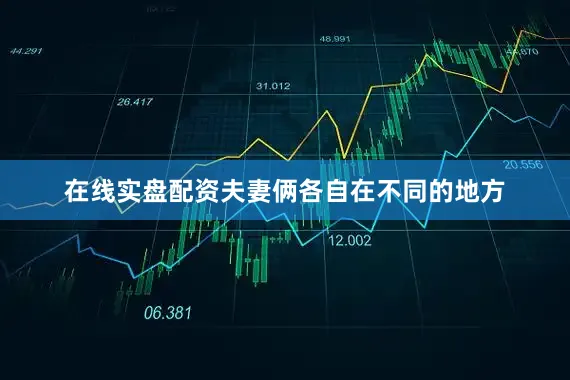 在线实盘配资夫妻俩各自在不同的地方