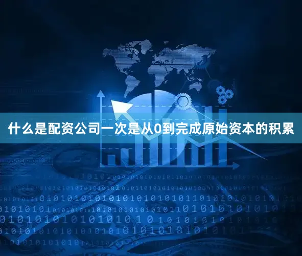 什么是配资公司一次是从0到完成原始资本的积累