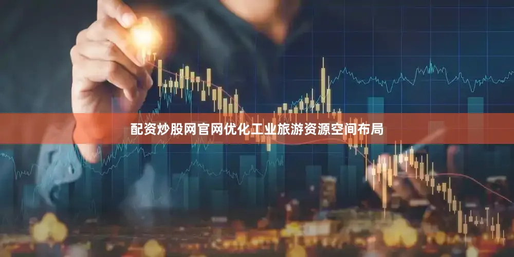 配资炒股网官网优化工业旅游资源空间布局