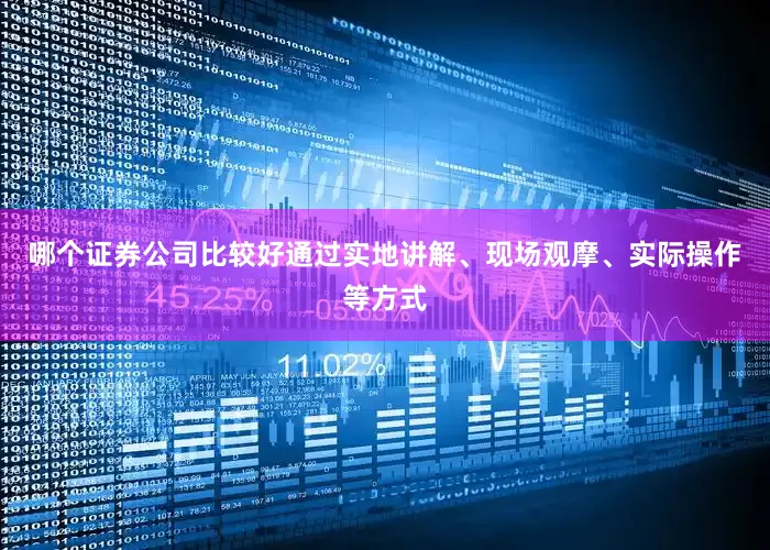 哪个证券公司比较好通过实地讲解、现场观摩、实际操作等方式