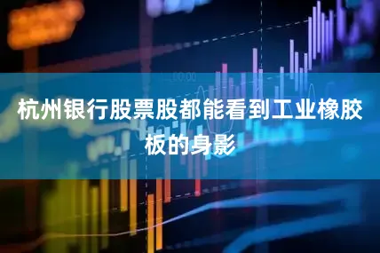 杭州银行股票股都能看到工业橡胶板的身影