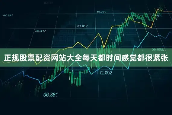 正规股票配资网站大全每天都时间感觉都很紧张